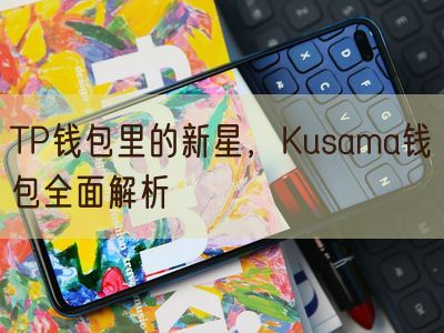 TP钱包里的新星，Kusama钱包全面解析