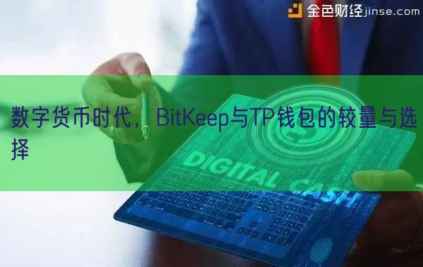 数字货币时代，BitKeep与TP钱包的较量与选择