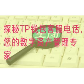 探秘TP钱包客服电话，您的数字资产管理专家