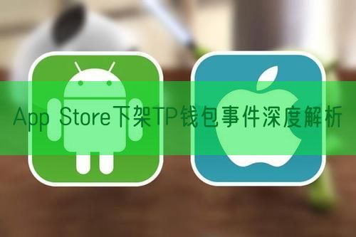 App Store下架TP钱包事件深度解析