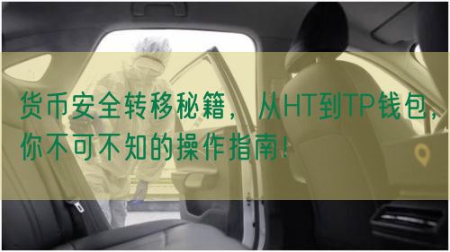 货币安全转移秘籍，从HT到TP钱包，你不可不知的操作指南！